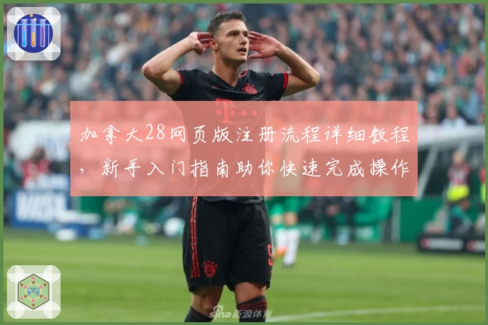 加拿大28网页版注册流程详细教程，新手入门指南助你快速完成操作