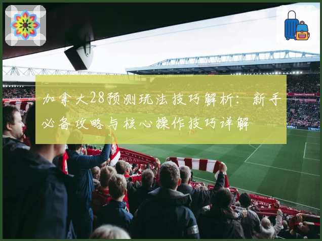 加拿大28预测玩法技巧解析：新手必备攻略与核心操作技巧详解