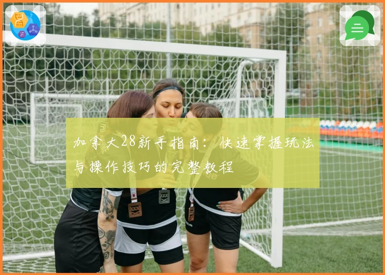 加拿大28新手指南：快速掌握玩法与操作技巧的完整教程