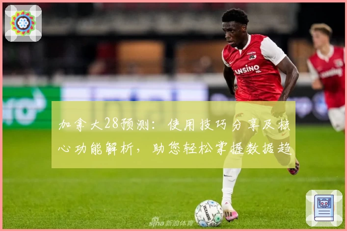 加拿大28预测：使用技巧分享及核心功能解析，助您轻松掌握数据趋势分析