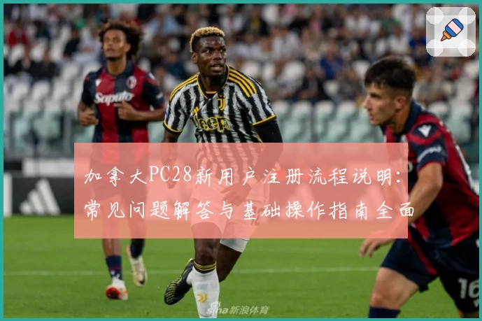 加拿大PC28新用户注册流程说明：常见问题解答与基础操作指南全面解析