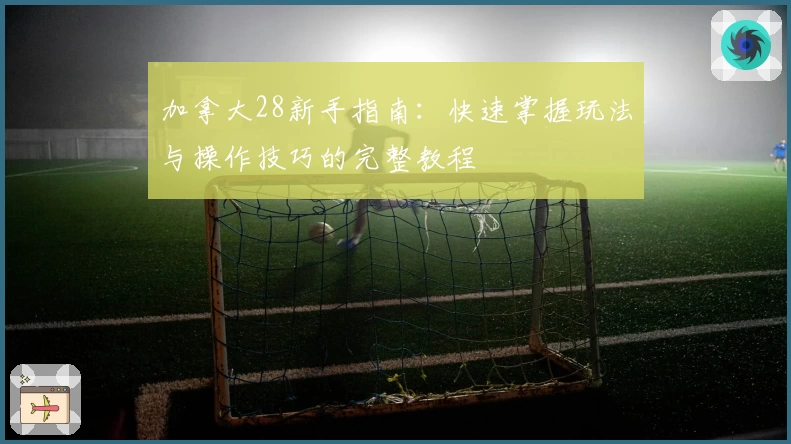 加拿大28新手指南:快速掌握玩法与操作技巧的完整教程